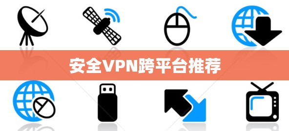 安全VPN跨平台推荐 安全VPN跨平台推荐