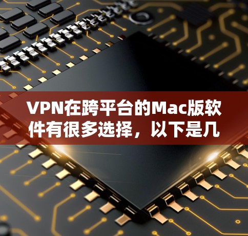 VPN在跨平台的Mac版软件有很多选择,以下是几种常见的VPN软件,适合在Mac上使用 VPN在跨平台的Mac版软件有很多选择,以下是几种常见的VPN软件,适合在Mac上使用