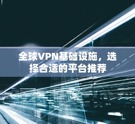 全球VPN基础设施,选择合适的平台推荐 全球VPN基础设施,选择合适的平台推荐