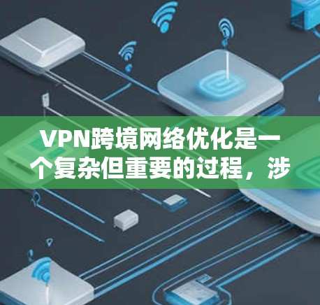 VPN跨境网络优化是一个复杂但重要的过程,涉及到多个方面。以下是一个有条理的步骤指南,帮助您有效地优化VPN网络 VPN跨境网络优化是一个复杂但重要的过程,涉及到多个方面。以下是一个有条理的步骤指南,帮助您有效地优化VPN网络