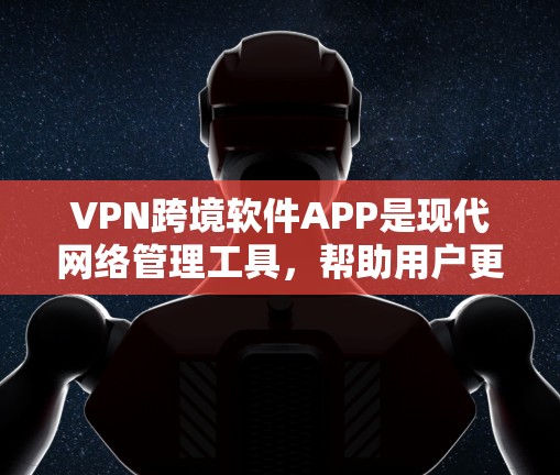 VPN跨境软件APP是现代网络管理工具,帮助用户更好地控制外网网络环境。以下是关于这些软件的详细总结 VPN跨境软件APP是现代网络管理工具,帮助用户更好地控制外网网络环境。以下是关于这些软件的详细总结
