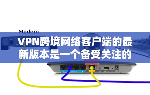 VPN跨境网络客户端的最新版本是一个备受关注的领域,因为它直接影响着用户的数据安全和网络环境。以下是对这些客户端的详细总结,包括功能、性能、安全、用户体验和使用场景 VPN跨境网络客户端的最新版本是一个备受关注的领域,因为它直接影响着用户的数据安全和网络环境。以下是对这些客户端的详细总结,包括功能、性能、安全、用户体验和使用场景