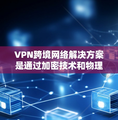 VPN跨境网络解决方案是通过加密技术和物理连接确保用户在不同国家的服务器间安全传输数据的一种方式。以下是对 VPN 网络跨境解决方案的详细分析和总结 VPN跨境网络解决方案是通过加密技术和物理连接确保用户在不同国家的服务器间安全传输数据的一种方式。以下是对 VPN 网络跨境解决方案的详细分析和总结