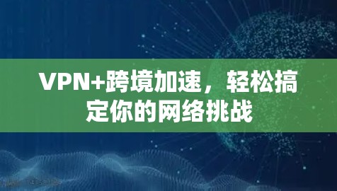 VPN+跨境加速,轻松搞定你的网络挑战 VPN+跨境加速,轻松搞定你的网络挑战