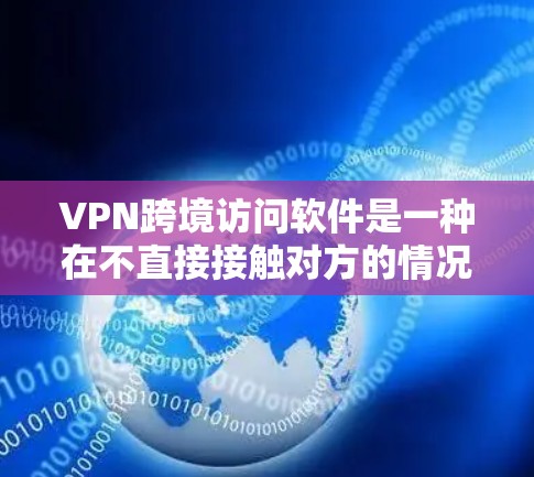 VPN跨境访问软件是一种在不直接接触对方的情况下通过网络进行数据传输和信息交换的工具。以下是详细介绍 VPN跨境访问软件是一种在不直接接触对方的情况下通过网络进行数据传输和信息交换的工具。以下是详细介绍