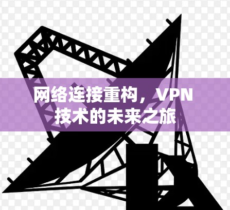 网络连接重构,VPN 技术的未来之旅 网络连接重构,VPN 技术的未来之旅