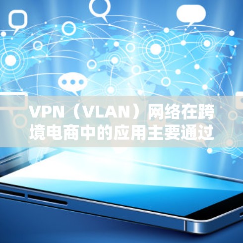 VPN(VLAN)网络在跨境电商中的应用主要通过以下方式来实现数据加密传输和保护用户信息的安全性。以下是其关键应用点 VPN(VLAN)网络在跨境电商中的应用主要通过以下方式来实现数据加密传输和保护用户信息的安全性。以下是其关键应用点