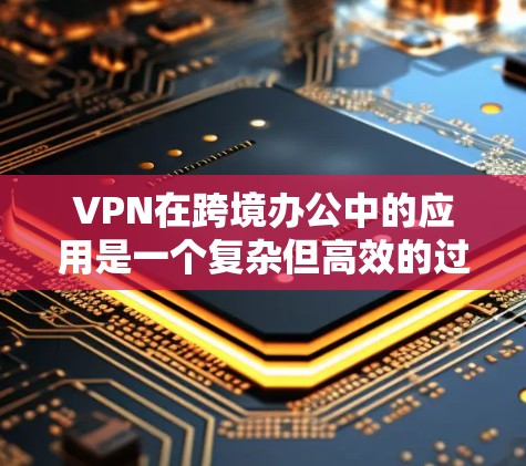 VPN在跨境办公中的应用是一个复杂但高效的过程,能够确保数据的加密和传输安全。以下是对VPN在跨境办公中的应用和相关步骤的详细说明 VPN在跨境办公中的应用是一个复杂但高效的过程,能够确保数据的加密和传输安全。以下是对VPN在跨境办公中的应用和相关步骤的详细说明
