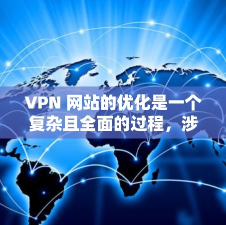 VPN 网站的优化是一个复杂且全面的过程,涉及多个方面,每个步骤都需要仔细考虑和执行。以下是对 VPN 网站优化的详细说明,帮助您更好地管理和提升VPN的安全性和用户体验 VPN 网站的优化是一个复杂且全面的过程,涉及多个方面,每个步骤都需要仔细考虑和执行。以下是对 VPN 网站优化的详细说明,帮助您更好地管理和提升VPN的安全性和用户体验