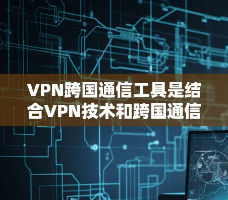 VPN跨国通信工具是结合VPN技术和跨国通信功能的综合软件,旨在为用户提供安全、高效、多功能的通信服务。以下是该工具的详细介绍 VPN跨国通信工具是结合VPN技术和跨国通信功能的综合软件,旨在为用户提供安全、高效、多功能的通信服务。以下是该工具的详细介绍