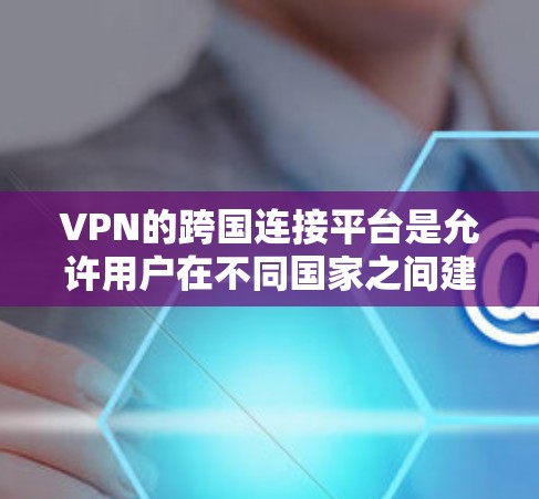 VPN的跨国连接平台是允许用户在不同国家之间建立VPN连接的网络服务,提供流媒体、视频、电子支付和游戏等信息。以下是关于VPN的详细介绍 VPN的跨国连接平台是允许用户在不同国家之间建立VPN连接的网络服务,提供流媒体、视频、电子支付和游戏等信息。以下是关于VPN的详细介绍