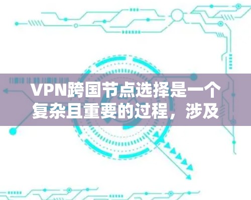 VPN跨国节点选择是一个复杂且重要的过程,涉及多个关键因素的综合考量。以下是对 VPN 外部节点选择的详细分析和建议 VPN跨国节点选择是一个复杂且重要的过程,涉及多个关键因素的综合考量。以下是对 VPN 外部节点选择的详细分析和建议
