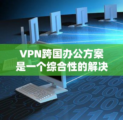 VPN跨国办公方案是一个综合性的解决方案,旨在帮助您在不同国家工作时保持数据的安全性和通信的便利性。以下是一个详细的 VPN 线程方案,涵盖配置、管理、安全和隐私等方面 VPN跨国办公方案是一个综合性的解决方案,旨在帮助您在不同国家工作时保持数据的安全性和通信的便利性。以下是一个详细的 VPN 线程方案,涵盖配置、管理、安全和隐私等方面