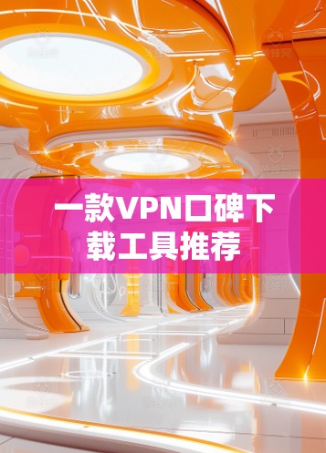 一款VPN口碑下载工具推荐 一款VPN口碑下载工具推荐