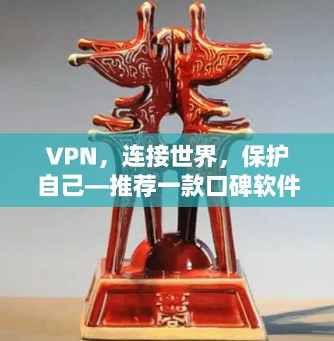 VPN,连接世界,保护自己—推荐一款口碑软件 VPN,连接世界,保护自己—推荐一款口碑软件