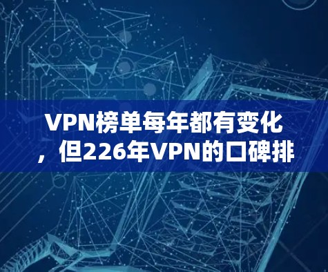 VPN榜单每年都有变化，但226年VPN的口碑排行榜可能会有所不同。以下是几个可能在226年表现突出的VPN榜单和推荐平台，供参考