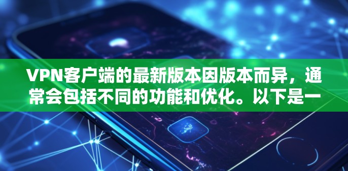 VPN客户端的最新版本因版本而异，通常会包括不同的功能和优化。以下是一些常见的VPN客户端版本及其信息