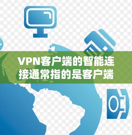 VPN客户端的智能连接通常指的是客户端能够主动与服务器进行连接，而非被动等待。这种连接方式可以优化用户体验，提高连接速率，以及增强安全性。以下是智能连接的常见方面，以及如何实现这些功能
