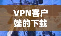 VPN客户端的下载方式主要有两种,网络连接和正版下载。以下是一些常见的下载和安装方法 VPN客户端的下载方式主要有两种,网络连接和正版下载。以下是一些常见的下载和安装方法