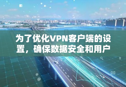 为了优化VPN客户端的设置，确保数据安全和用户体验，可以按照以下步骤进行