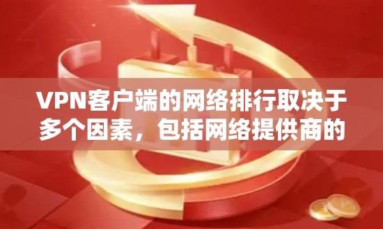 VPN客户端的网络排行取决于多个因素,包括网络提供商的技术实力、网络稳定性、流量分配以及用户反馈等。以下是一些主要的VPN网络类型及其特点 VPN客户端的网络排行取决于多个因素,包括网络提供商的技术实力、网络稳定性、流量分配以及用户反馈等。以下是一些主要的VPN网络类型及其特点