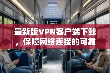最新版VPN客户端下载,保障网络连接的可靠安全连接 最新版VPN客户端下载,保障网络连接的可靠安全连接