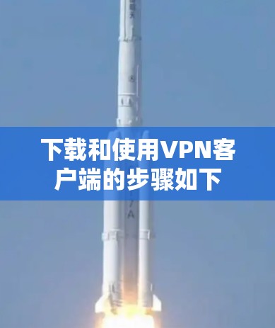 下载和使用VPN客户端的步骤如下 下载和使用VPN客户端的步骤如下
