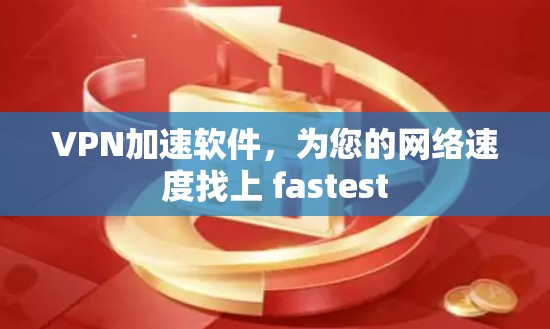 VPN加速软件,为您的网络速度找上 fastest VPN加速软件,为您的网络速度找上 fastest