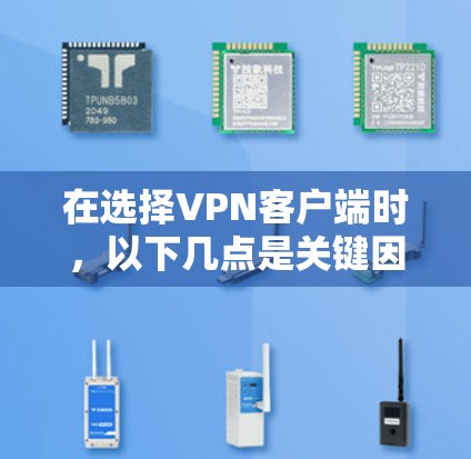在选择VPN客户端时,以下几点是关键因素 在选择VPN客户端时,以下几点是关键因素