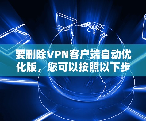 要删除VPN客户端自动优化版，您可以按照以下步骤操作