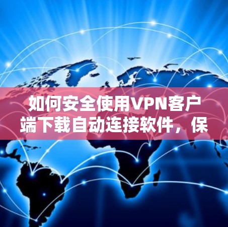 如何安全使用VPN客户端下载自动连接软件,保障网络安全的关键技巧 如何安全使用VPN客户端下载自动连接软件,保障网络安全的关键技巧