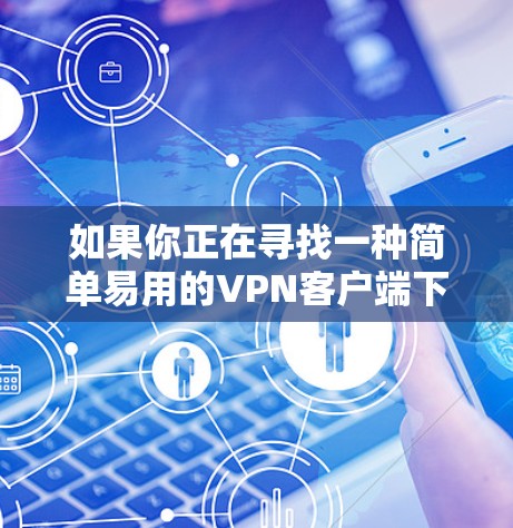 如果你正在寻找一种简单易用的VPN客户端下载自动加速版,那么以下是一些步骤和方法,帮助你快速实现你的需求 如果你正在寻找一种简单易用的VPN客户端下载自动加速版,那么以下是一些步骤和方法,帮助你快速实现你的需求