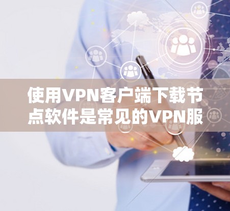 使用VPN客户端下载节点软件是常见的VPN服务使用方式,但下载过程中可能会遇到一些问题。以下是详细的步骤和方法,帮助你顺利解决这些常见问题 使用VPN客户端下载节点软件是常见的VPN服务使用方式,但下载过程中可能会遇到一些问题。以下是详细的步骤和方法,帮助你顺利解决这些常见问题