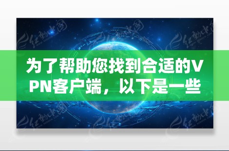 为了帮助您找到合适的VPN客户端,以下是一些步骤和建议 为了帮助您找到合适的VPN客户端,以下是一些步骤和建议