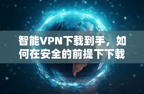 智能VPN下载到手,如何在安全的前提下下载智能客户端 智能VPN下载到手,如何在安全的前提下下载智能客户端