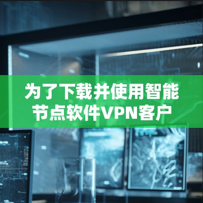 为了下载并使用智能节点软件VPN客户端,按照以下步骤操作 为了下载并使用智能节点软件VPN客户端,按照以下步骤操作