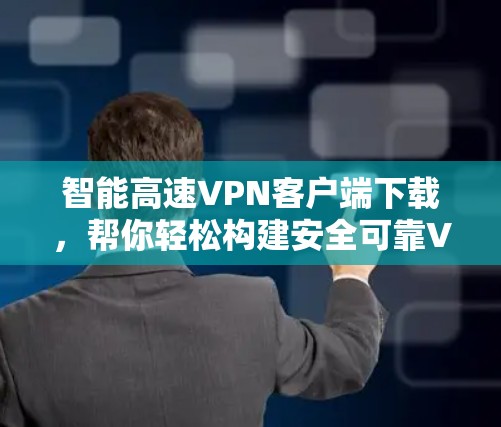 智能高速VPN客户端下载,帮你轻松构建安全可靠VPN 智能高速VPN客户端下载,帮你轻松构建安全可靠VPN