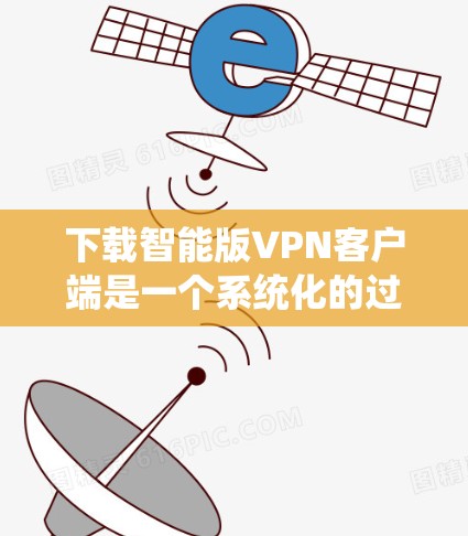下载智能版VPN客户端是一个系统化的过程,需要从多个方面进行规划和准备。以下是一个分步骤的指南,帮助您顺利完成下载和使用 下载智能版VPN客户端是一个系统化的过程,需要从多个方面进行规划和准备。以下是一个分步骤的指南,帮助您顺利完成下载和使用