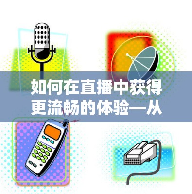 如何在直播中获得更流畅的体验—从VPN到直播加速 如何在直播中获得更流畅的体验—从VPN到直播加速