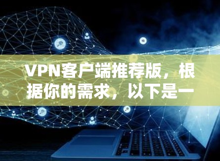 VPN客户端推荐版，根据你的需求，以下是一些推荐的VPN病毒版应用