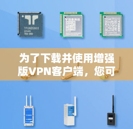 为了下载并使用增强版VPN客户端，您可以按照以下步骤进行操作