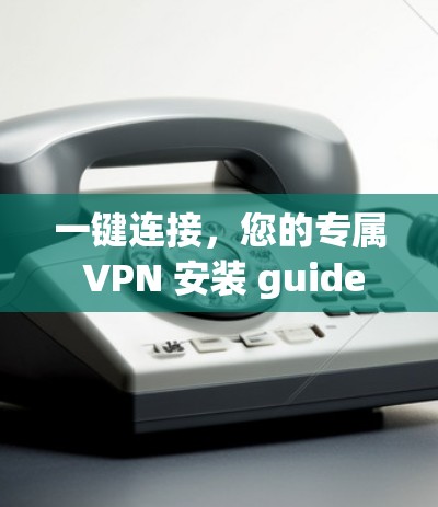 一键连接，您的专属 VPN 安装 guide