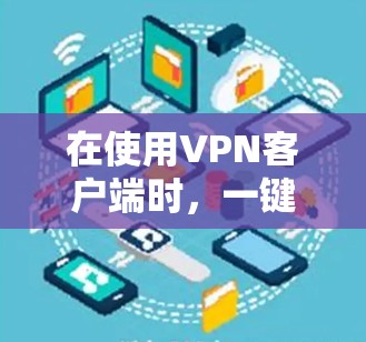 在使用VPN客户端时，一键连接工具可以大大简化连接服务器的过程，减少了手动输入密码的错误。以下是如何在VPN客户端下载并安装一键连接工具的步骤