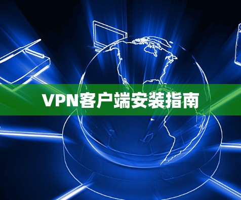 VPN客户端安装指南 VPN客户端安装指南