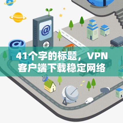 41个字的标题,VPN客户端下载稳定网络APP指南 41个字的标题,VPN客户端下载稳定网络APP指南