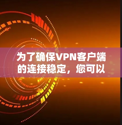 为了确保VPN客户端的连接稳定,您可以按照以下步骤进行操作 为了确保VPN客户端的连接稳定,您可以按照以下步骤进行操作