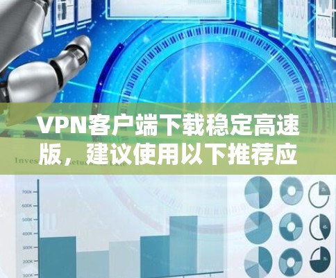 VPN客户端下载稳定高速版,建议使用以下推荐应用 VPN客户端下载稳定高速版,建议使用以下推荐应用