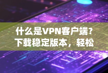 什么是VPN客户端?下载稳定版本,轻松连接到 anywhere! 什么是VPN客户端?下载稳定版本,轻松连接到 anywhere!