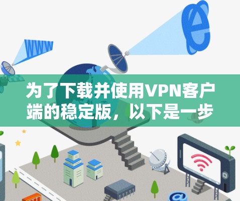为了下载并使用VPN客户端的稳定版，以下是一步步的建议