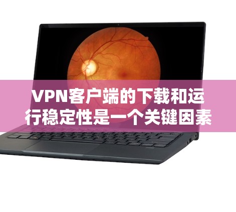 VPN客户端的下载和运行稳定性是一个关键因素,以下是几个推荐的VPN客户端及其下载稳定性的说明 VPN客户端的下载和运行稳定性是一个关键因素,以下是几个推荐的VPN客户端及其下载稳定性的说明